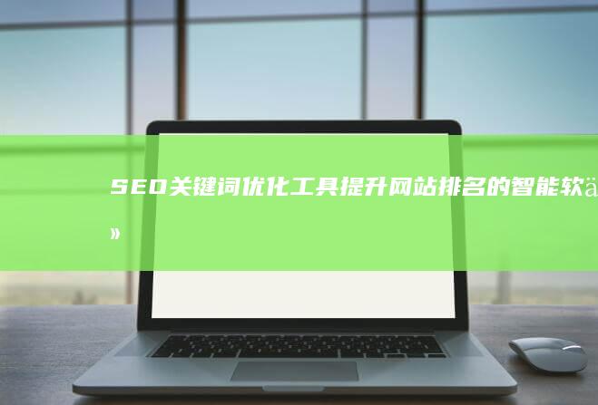 SEO关键词优化工具：提升网站排名的智能软件解决方案